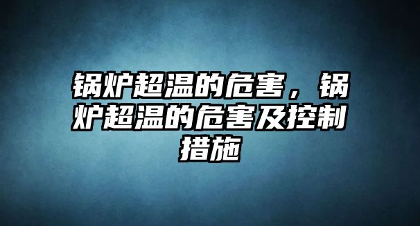 鍋爐超溫的危害，鍋爐超溫的危害及控制措施