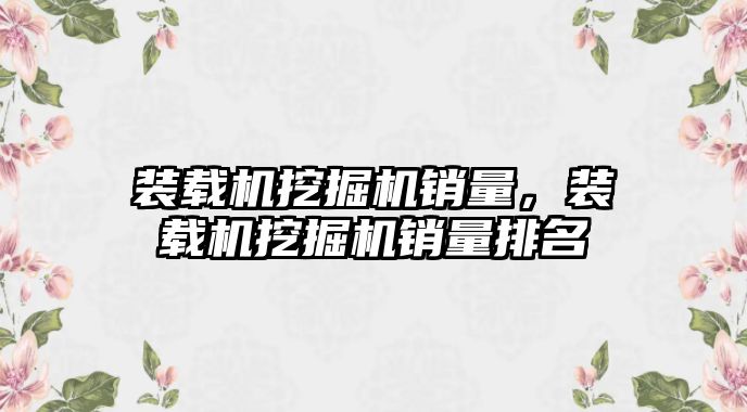 裝載機挖掘機銷量，裝載機挖掘機銷量排名