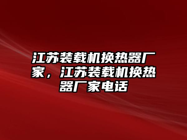 江蘇裝載機(jī)換熱器廠(chǎng)家，江蘇裝載機(jī)換熱器廠(chǎng)家電話(huà)