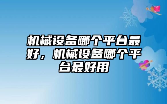 機械設(shè)備哪個平臺最好，機械設(shè)備哪個平臺最好用