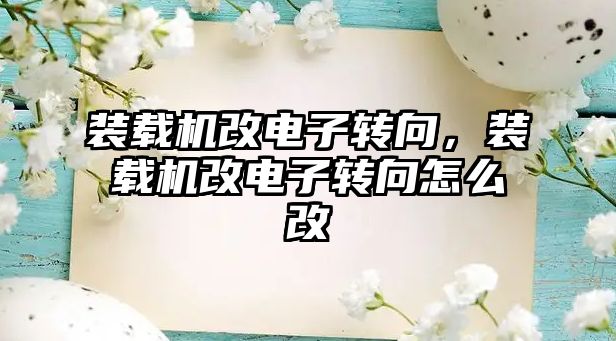 裝載機改電子轉(zhuǎn)向，裝載機改電子轉(zhuǎn)向怎么改