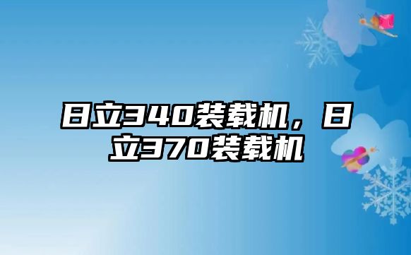 日立340裝載機(jī)，日立370裝載機(jī)