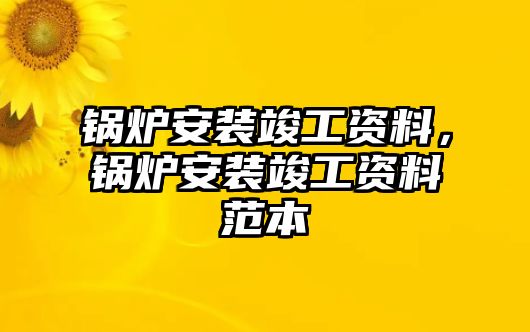 鍋爐安裝竣工資料，鍋爐安裝竣工資料范本