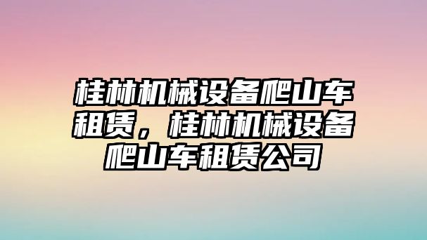 桂林機(jī)械設(shè)備爬山車租賃，桂林機(jī)械設(shè)備爬山車租賃公司