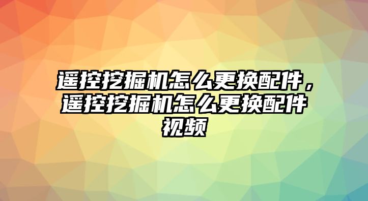 遙控挖掘機怎么更換配件，遙控挖掘機怎么更換配件視頻