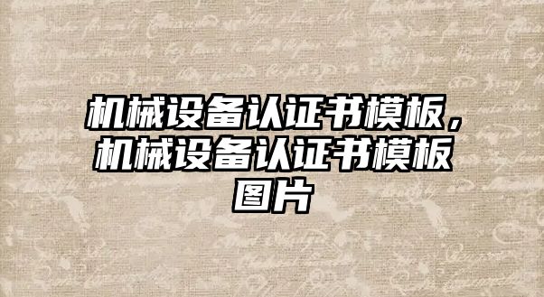 機(jī)械設(shè)備認(rèn)證書(shū)模板，機(jī)械設(shè)備認(rèn)證書(shū)模板圖片