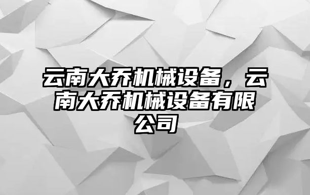 云南大喬機械設備，云南大喬機械設備有限公司