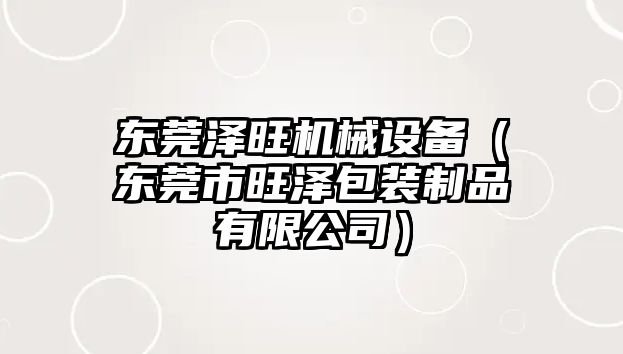 東莞澤旺機(jī)械設(shè)備（東莞市旺澤包裝制品有限公司）