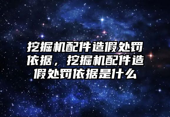 挖掘機配件造假處罰依據，挖掘機配件造假處罰依據是什么