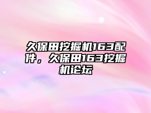 久保田挖掘機163配件，久保田163挖掘機論壇