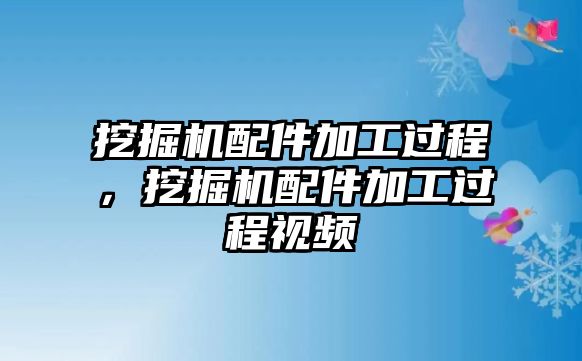 挖掘機(jī)配件加工過程，挖掘機(jī)配件加工過程視頻