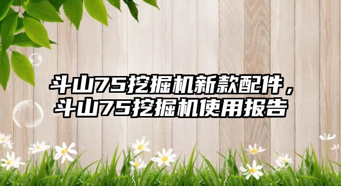 斗山75挖掘機新款配件，斗山75挖掘機使用報告