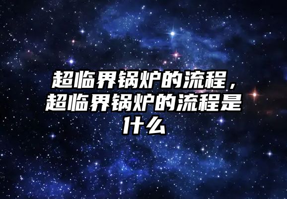 超臨界鍋爐的流程，超臨界鍋爐的流程是什么