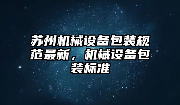 蘇州機(jī)械設(shè)備包裝規(guī)范最新，機(jī)械設(shè)備包裝標(biāo)準(zhǔn)