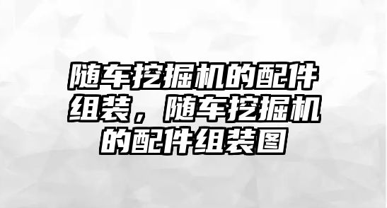 隨車挖掘機的配件組裝，隨車挖掘機的配件組裝圖