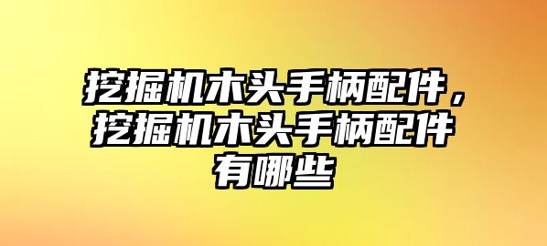 挖掘機(jī)木頭手柄配件，挖掘機(jī)木頭手柄配件有哪些