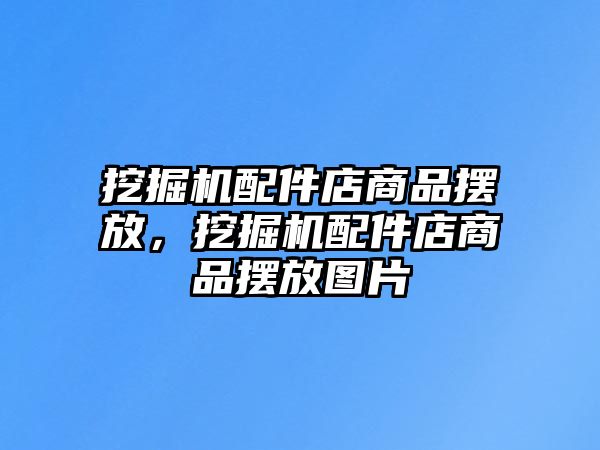 挖掘機配件店商品擺放，挖掘機配件店商品擺放圖片