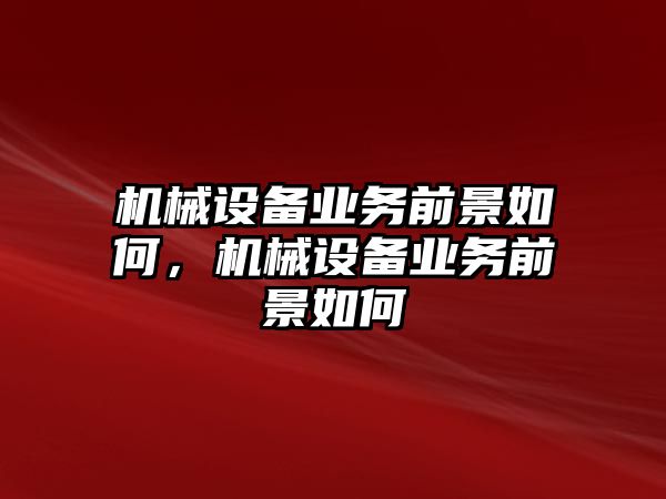 機械設(shè)備業(yè)務(wù)前景如何，機械設(shè)備業(yè)務(wù)前景如何