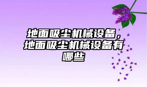 地面吸塵機(jī)械設(shè)備，地面吸塵機(jī)械設(shè)備有哪些