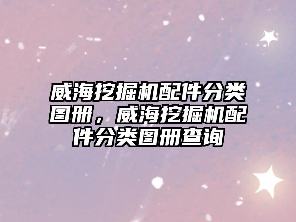 威海挖掘機配件分類圖冊，威海挖掘機配件分類圖冊查詢