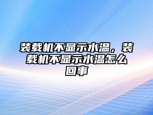 裝載機不顯示水溫，裝載機不顯示水溫怎么回事