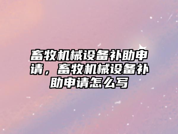 畜牧機械設(shè)備補助申請，畜牧機械設(shè)備補助申請怎么寫