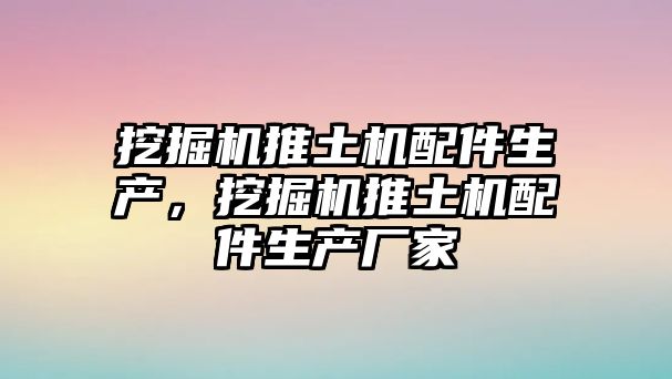 挖掘機(jī)推土機(jī)配件生產(chǎn)，挖掘機(jī)推土機(jī)配件生產(chǎn)廠家