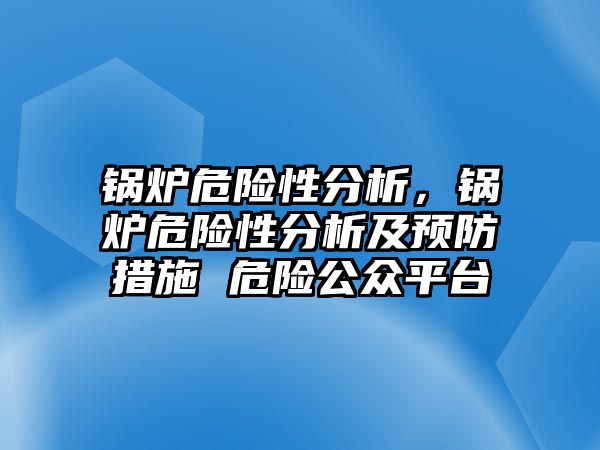 鍋爐危險性分析，鍋爐危險性分析及預(yù)防措施 危險公眾平臺