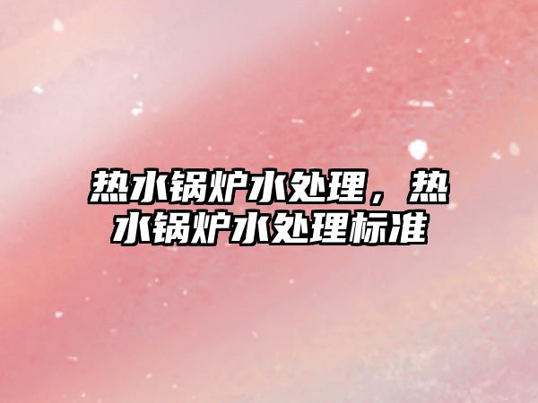 熱水鍋爐水處理，熱水鍋爐水處理標(biāo)準(zhǔn)