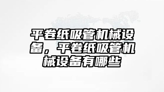 平卷紙吸管機械設(shè)備，平卷紙吸管機械設(shè)備有哪些