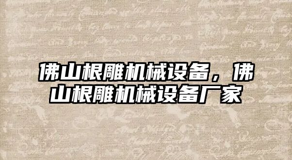 佛山根雕機械設備，佛山根雕機械設備廠家