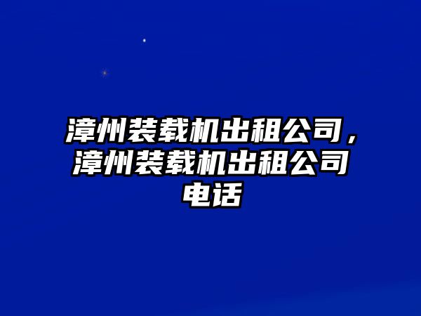 漳州裝載機出租公司，漳州裝載機出租公司電話