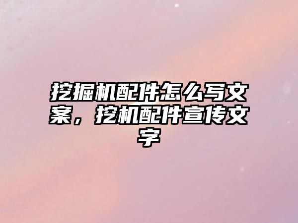 挖掘機配件怎么寫文案，挖機配件宣傳文字