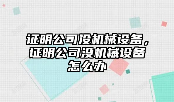 證明公司沒機械設備，證明公司沒機械設備怎么辦