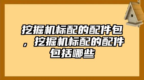 挖掘機(jī)標(biāo)配的配件包，挖掘機(jī)標(biāo)配的配件包括哪些