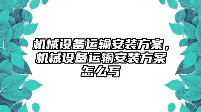 機(jī)械設(shè)備運(yùn)輸安裝方案，機(jī)械設(shè)備運(yùn)輸安裝方案怎么寫