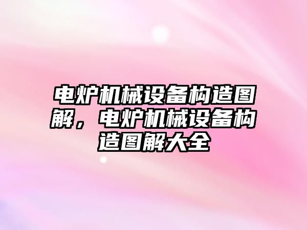 電爐機械設備構造圖解，電爐機械設備構造圖解大全