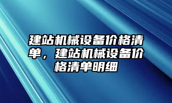 建站機械設(shè)備價格清單，建站機械設(shè)備價格清單明細