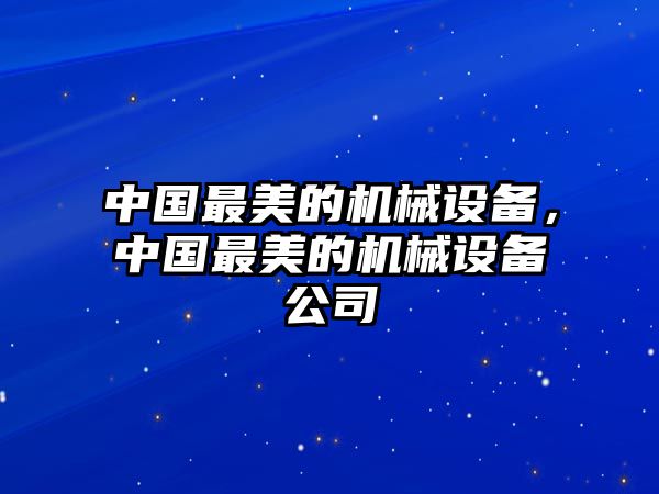 中國(guó)最美的機(jī)械設(shè)備，中國(guó)最美的機(jī)械設(shè)備公司