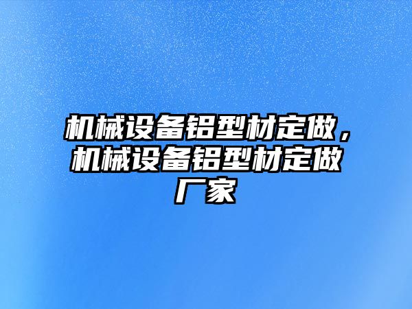 機械設(shè)備鋁型材定做，機械設(shè)備鋁型材定做廠家