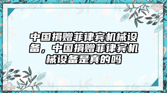 中國捐贈菲律賓機械設(shè)備，中國捐贈菲律賓機械設(shè)備是真的嗎