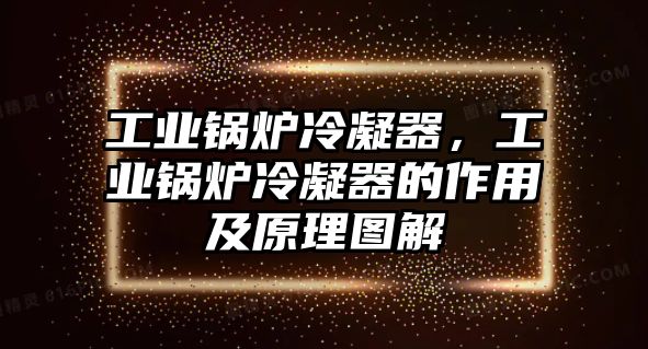 工業(yè)鍋爐冷凝器，工業(yè)鍋爐冷凝器的作用及原理圖解