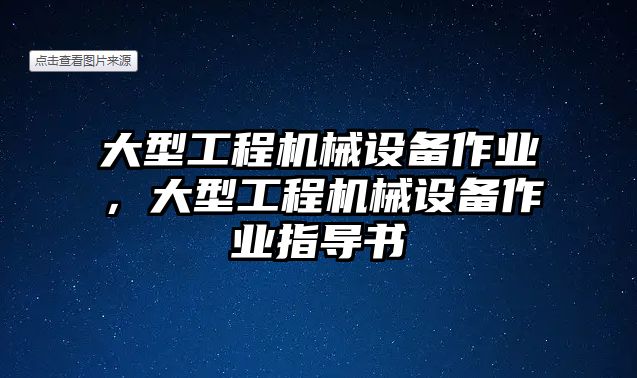 大型工程機(jī)械設(shè)備作業(yè)，大型工程機(jī)械設(shè)備作業(yè)指導(dǎo)書