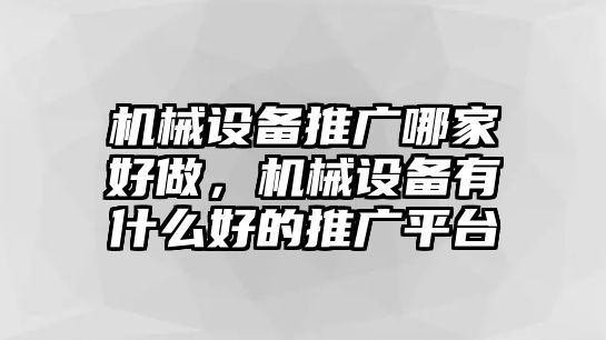 機(jī)械設(shè)備推廣哪家好做，機(jī)械設(shè)備有什么好的推廣平臺(tái)