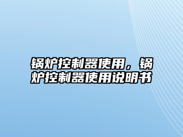 鍋爐控制器使用，鍋爐控制器使用說明書