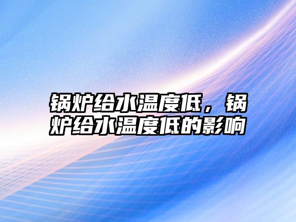 鍋爐給水溫度低，鍋爐給水溫度低的影響