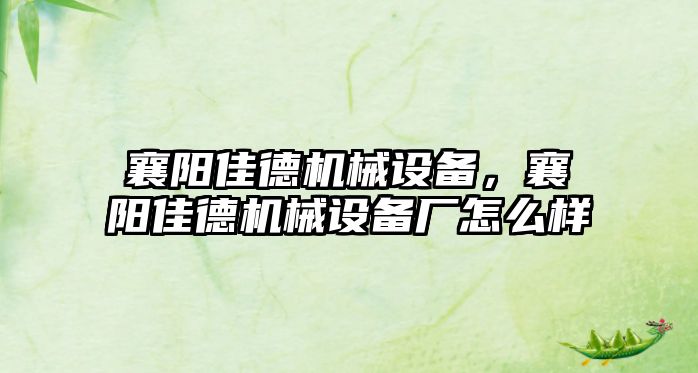 襄陽佳德機械設備，襄陽佳德機械設備廠怎么樣