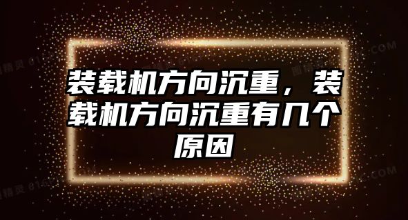 裝載機方向沉重，裝載機方向沉重有幾個原因