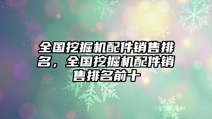 全國挖掘機配件銷售排名，全國挖掘機配件銷售排名前十