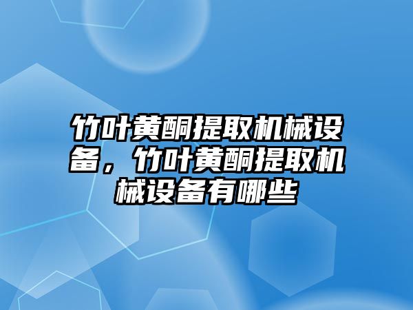 竹葉黃酮提取機(jī)械設(shè)備，竹葉黃酮提取機(jī)械設(shè)備有哪些